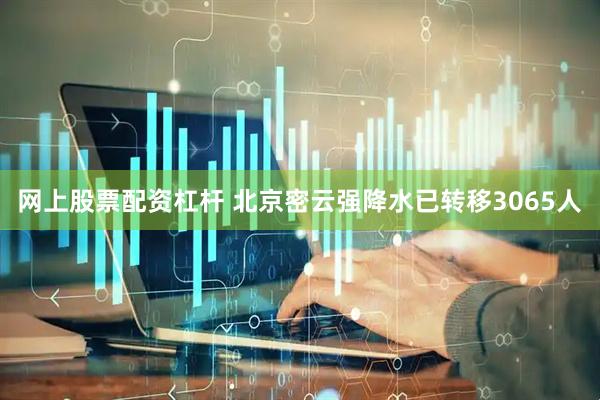 网上股票配资杠杆 北京密云强降水已转移3065人
