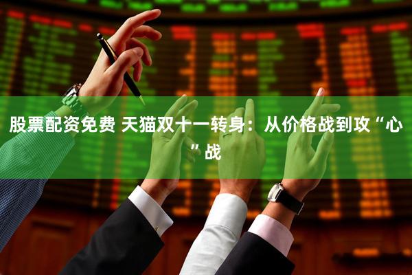 股票配资免费 天猫双十一转身：从价格战到攻“心”战