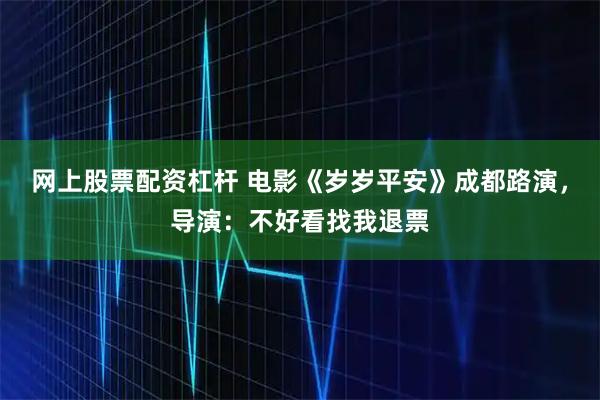 网上股票配资杠杆 电影《岁岁平安》成都路演，导演：不好看找我退票