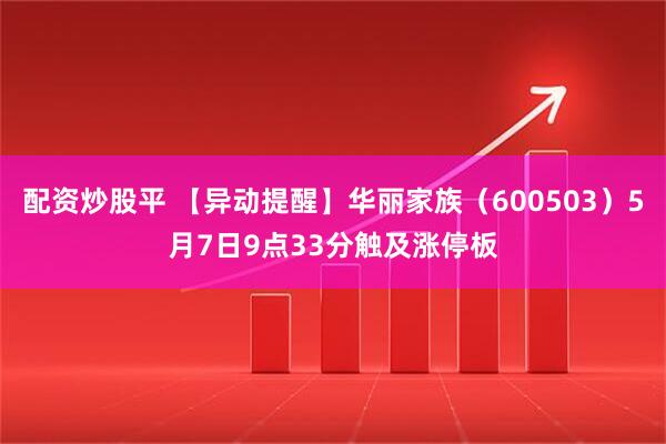 配资炒股平 【异动提醒】华丽家族（600503）5月7日9点33分触及涨停板