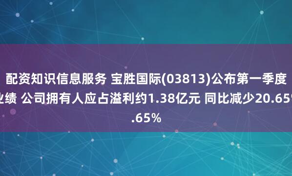 配资知识信息服务 宝胜国际(03813)公布第一季度业绩 公司拥有人应占溢利约1.38亿元 同比减少20.65%