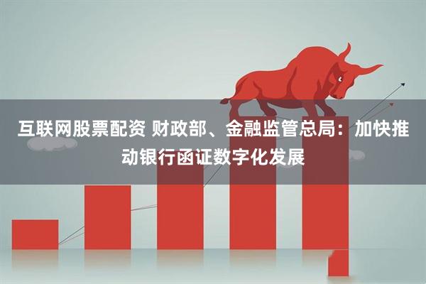 互联网股票配资 财政部、金融监管总局：加快推动银行函证数字化发展