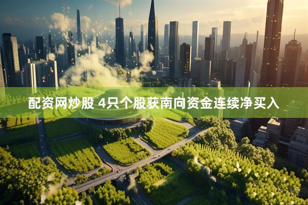 配资网炒股 4只个股获南向资金连续净买入