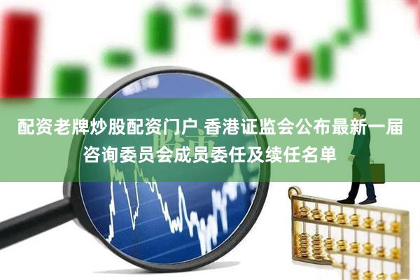 配资老牌炒股配资门户 香港证监会公布最新一届咨询委员会成员委任及续任名单