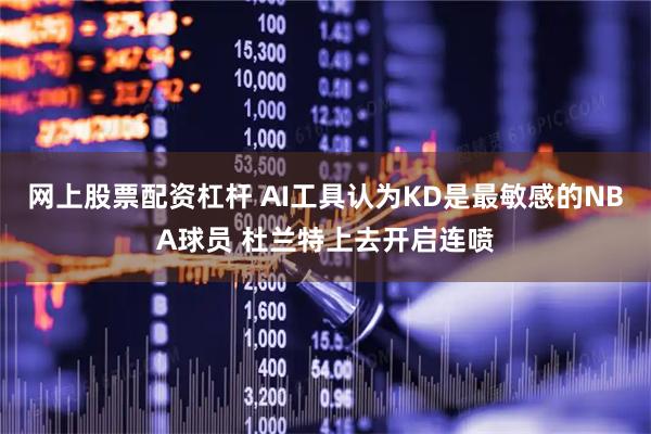 网上股票配资杠杆 AI工具认为KD是最敏感的NBA球员 杜兰特上去开启连喷