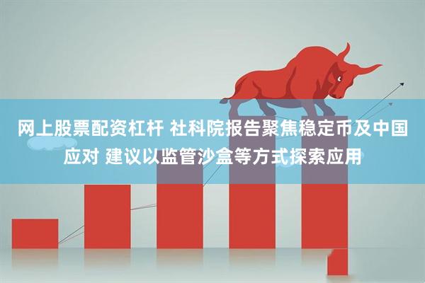 网上股票配资杠杆 社科院报告聚焦稳定币及中国应对 建议以监管沙盒等方式探索应用