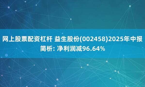 网上股票配资杠杆 益生股份(002458)2025年中报简析: 净利润减96.64%