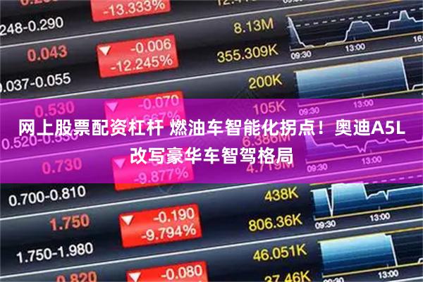 网上股票配资杠杆 燃油车智能化拐点！奥迪A5L改写豪华车智驾格局