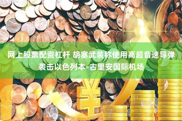 网上股票配资杠杆 胡塞武装称使用高超音速导弹袭击以色列本-古里安国际机场