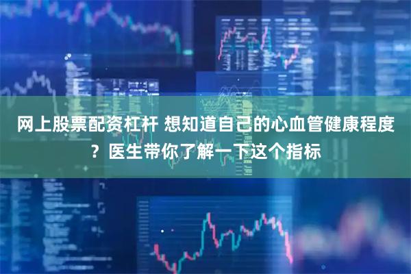 网上股票配资杠杆 想知道自己的心血管健康程度？医生带你了解一下这个指标