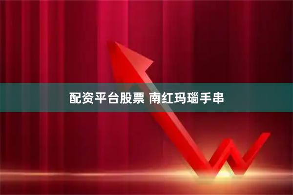 配资平台股票 南红玛瑙手串