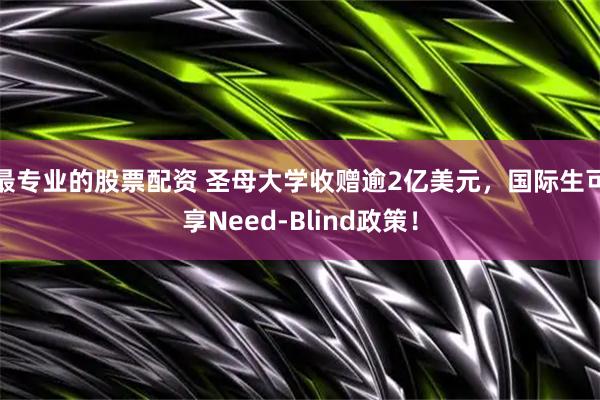 最专业的股票配资 圣母大学收赠逾2亿美元，国际生可享Need-Blind政策！