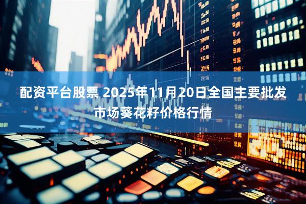 配资平台股票 2025年11月20日全国主要批发市场葵花籽价格行情