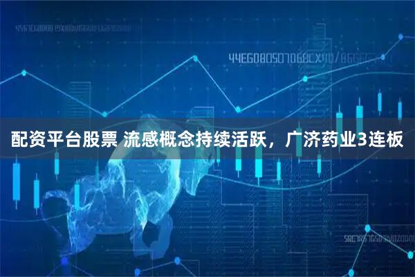 配资平台股票 流感概念持续活跃，广济药业3连板