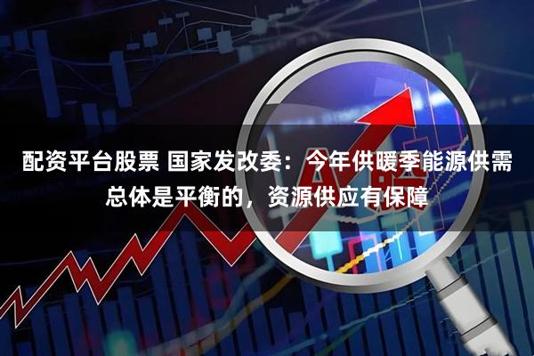 配资平台股票 国家发改委：今年供暖季能源供需总体是平衡的，资源供应有保障