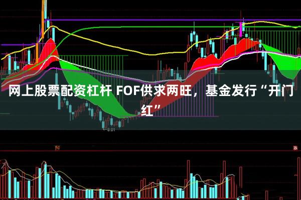 网上股票配资杠杆 FOF供求两旺，基金发行“开门红”