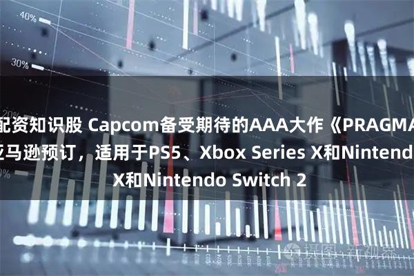 配资知识股 Capcom备受期待的AAA大作《PRAGMATA》可在亚马逊预订，适用于PS5、Xbox Series X和Nintendo Switch 2