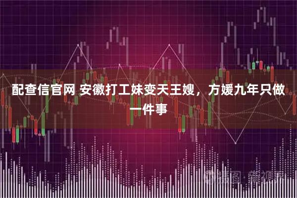 配查信官网 安徽打工妹变天王嫂，方媛九年只做一件事